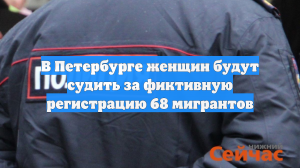 В Петербурге женщин будут судить за фиктивную регистрацию 68 мигрантов