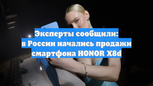 Эксперты сообщили: в России начались продажи смартфона HONOR X8d