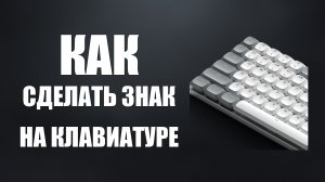 Как сделать знак на клавиатуре