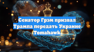 Сенатор Грэм призвал Трампа начать поставки ракет «Томагавк» на Украину