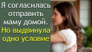 Я согласилась отправить маму домой. Но выдвинула одно условие