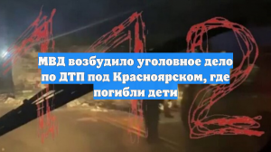 МВД возбудило уголовное дело по ДТП под Красноярском, где погибли дети