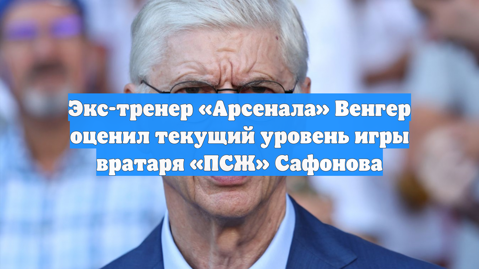Экс-тренер «Арсенала» Венгер оценил текущий уровень игры вратаря «ПСЖ» Сафонова смотреть онлайн