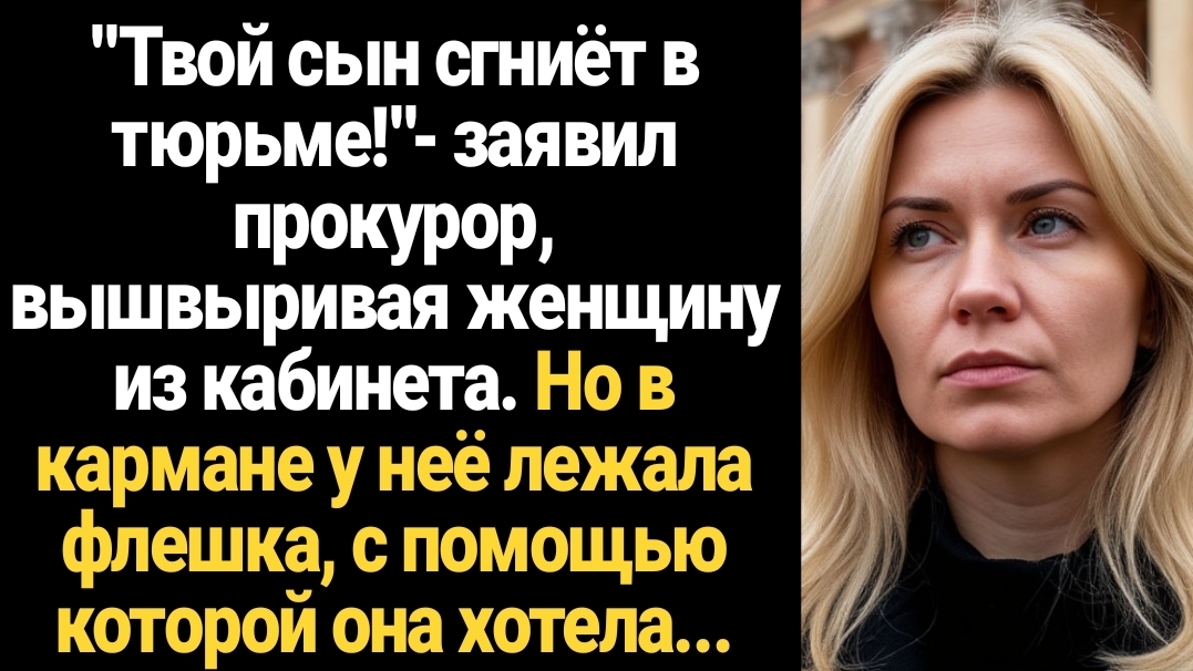 ИСТОРИИ ИЗ ЖИЗНИ/Твой сын сгниёт в тюрьме!- заявил прокурор, вышвыривая женщину из кабинета смотреть онлайн