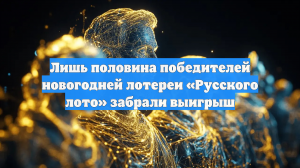 Лишь половина победителей новогодней лотереи «Русского лото» забрали выигрыш
