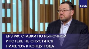 ЕРЗ.РФ: ставки по рыночной ипотеке не опустятся ниже 13% к концу года