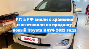 РГ: в РФ сняли с хранения и выставили на продажу новый Toyota RAV4 2012 года