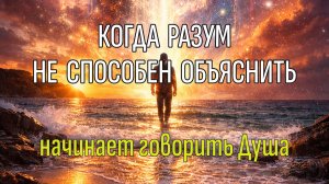 КОГДА РАЗУМ НЕ СПОСОБЕН ОБЪЯСНИТЬ Начинает говорить Душа