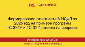 1С:Лекторий. 03.02.2026. Отчетность 6-НДФЛ за 2025 год в 1С:ЗКГУ и 1С:ЗУП, ответы на вопросы