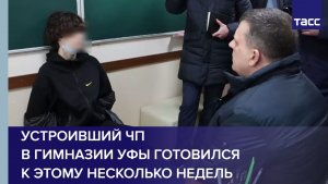 Устроивший ЧП в гимназии Уфы готовился к этому несколько недель