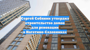 Сергей Собянин утвердил строительство домов по реновации в Нагатино-Садовниках