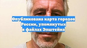 Опубликована карта городов России, упомянутых в файлах Эпштейна