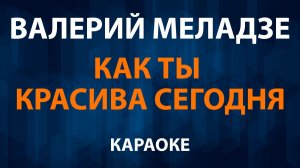 Валерий Меладзе — Как ты красива сегодня (Караоке)