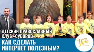 Детский православный клуб "Суворов". Как сделать интернет полезным?