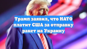 Трамп заявил, что НАТО платит США за отправку ракет на Украину