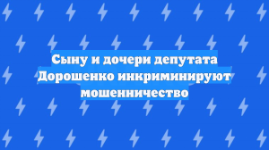 Детей депутата Дорошенко обвинили в мошенничестве, совершенном группой