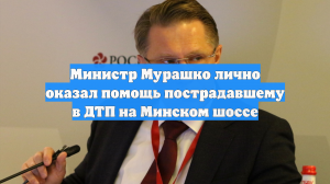 Министр Мурашко лично оказал помощь пострадавшему в ДТП на Минском шоссе