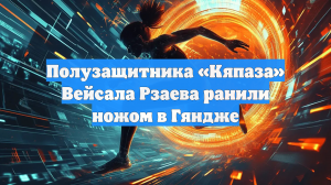 Полузащитника «Кяпаза» Вейсала Рзаева ранили ножом в Гяндже