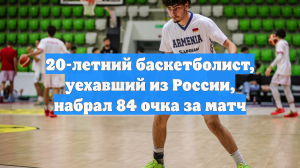 20-летний баскетболист, уехавший из России, набрал 84 очка за матч
