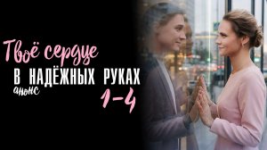 Твое сердце в надежных руках 1-4 серия - Анонс