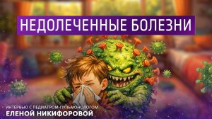 Недолеченные болезни. Интервью с педиатром-пульмонологом Еленой Никифоровой.