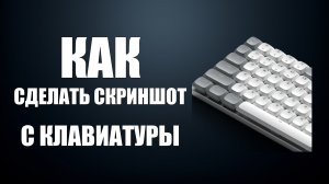 Как сделать скриншот с помощью клавиатуры
