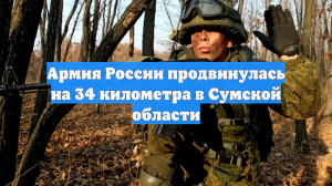 Армия России продвинулась на 34 километра в Сумской области