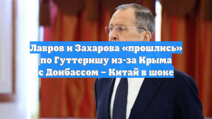 Лавров и Захарова «прошлись» по Гуттеришу из-за Крыма с Донбассом – Китай в шоке