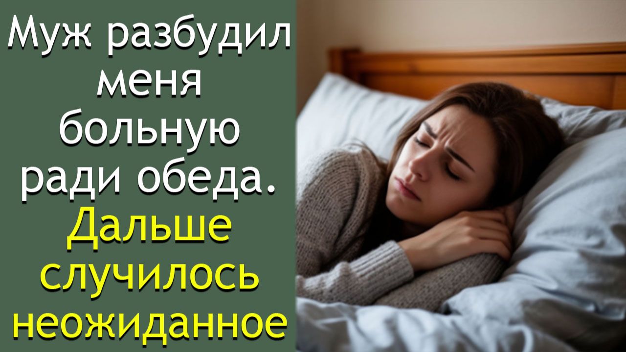 Муж разбудил меня больную ради обеда. Дальше случилось неожиданное смотреть онлайн