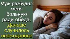 Муж разбудил меня больную ради обеда. Дальше случилось неожиданное