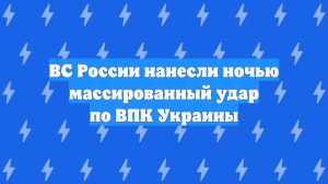 ВС России нанесли ночью массированный удар по ВПК Украины