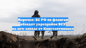 Марочко: ВС РФ по флангам обходят укрепрайон ВСУ на юго-западе от Константиновки