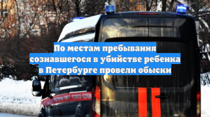 По местам пребывания сознавшегося в убийстве ребенка в Петербурге провели обыски