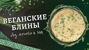 Веганские блины с зеленым луком без молока и яиц | Подходят для постного меню