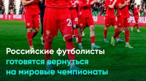 Российские футболисты готовятся вернуться на мировые чемпионаты