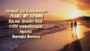 МУЗЫКА РЕЛАКС АРТ-ТЕРАПИЯ «Остров для влюблённых» №257 Space Fusion Jazz ИМПРОВИЗАЦИИ Виктор Анохин