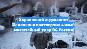 Украинский журналист Цаплиенко подтвердил самый масштабный удар ВС России