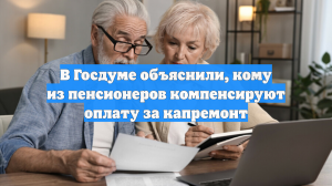 В Госдуме объяснили, кому из пенсионеров компенсируют оплату за капремонт