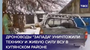 Дроноводы Запада уничтожили технику и живую силу ВСУ в Купянском районе