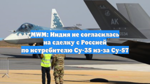 MWM: Индия не согласилась на сделку с Россией по истребителю Су-35 из-за Су-57