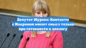 Депутат Журова: Контакты с Макроном имеют смысл только при готовности к диалогу