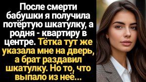 ИСТОРИИ ИЗ ЖИЗНИ/После смерти бабушки я получила потертую шкатулку, а родня квартиру в центре