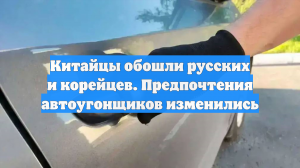 Китайцы обошли русских и корейцев. Предпочтения автоугонщиков изменились