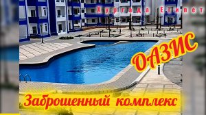 Заброшенный комплекс Оазис Резорт в Хургаде Эль Ахея