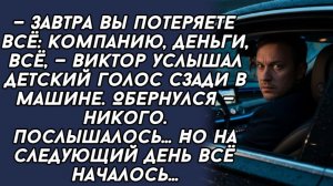 —Завтра вы потеряете всё: компанию, деньги— Виктор услышал детский голос сзади в машине.