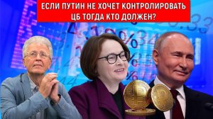 Если Путин не хочет контролировать ЦБ Набиуллину тогда кто должен? Валентин Катасонов