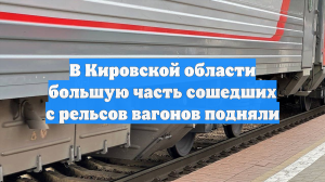 В Кировской области большую часть сошедших с рельсов вагонов подняли