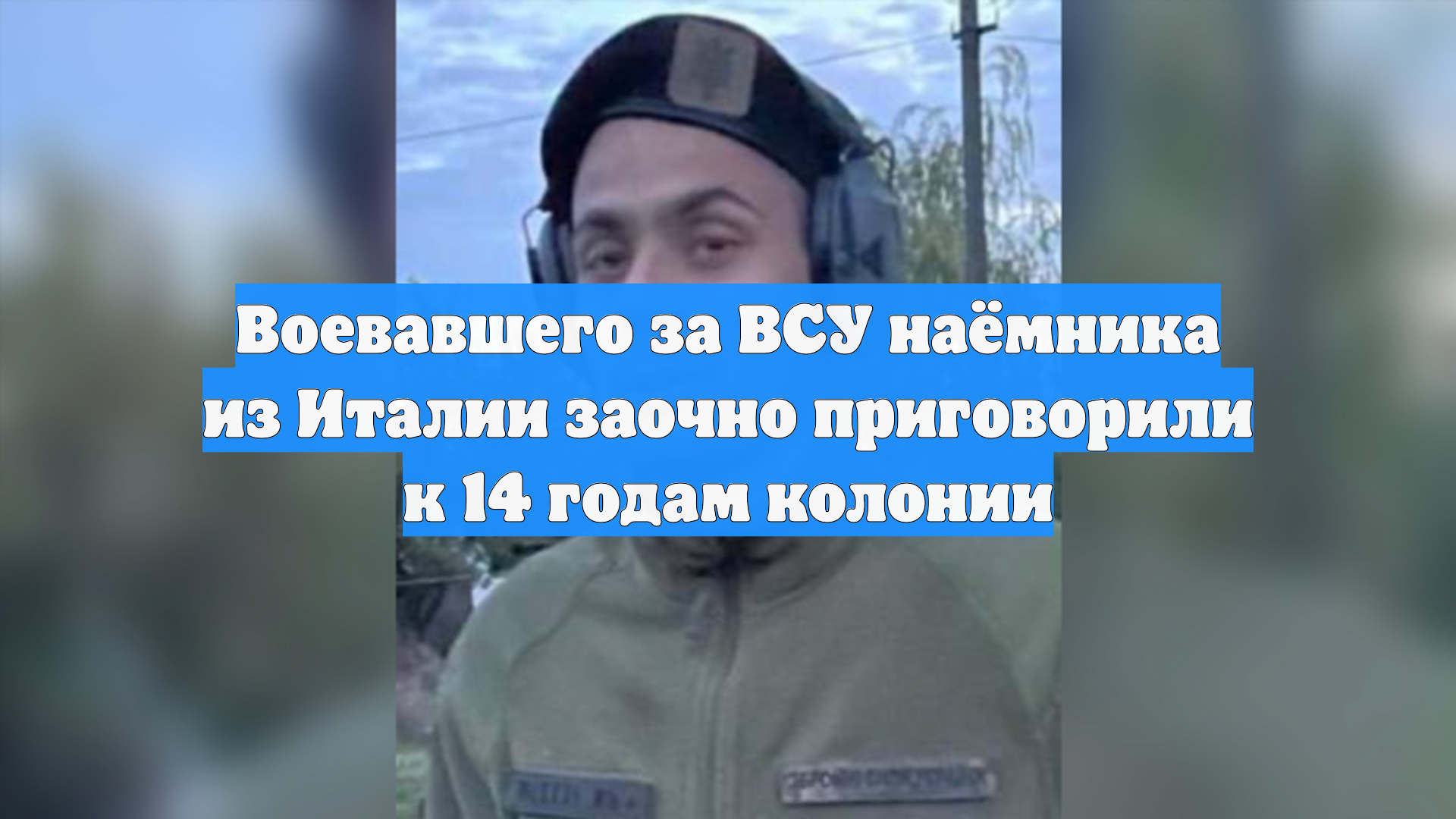 Воевавшего за ВСУ наёмника из Италии заочно приговорили к 14 годам колонии смотреть онлайн