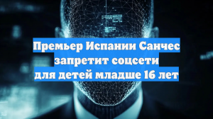 Премьер Испании Санчес запретит соцсети для детей младше 16 лет