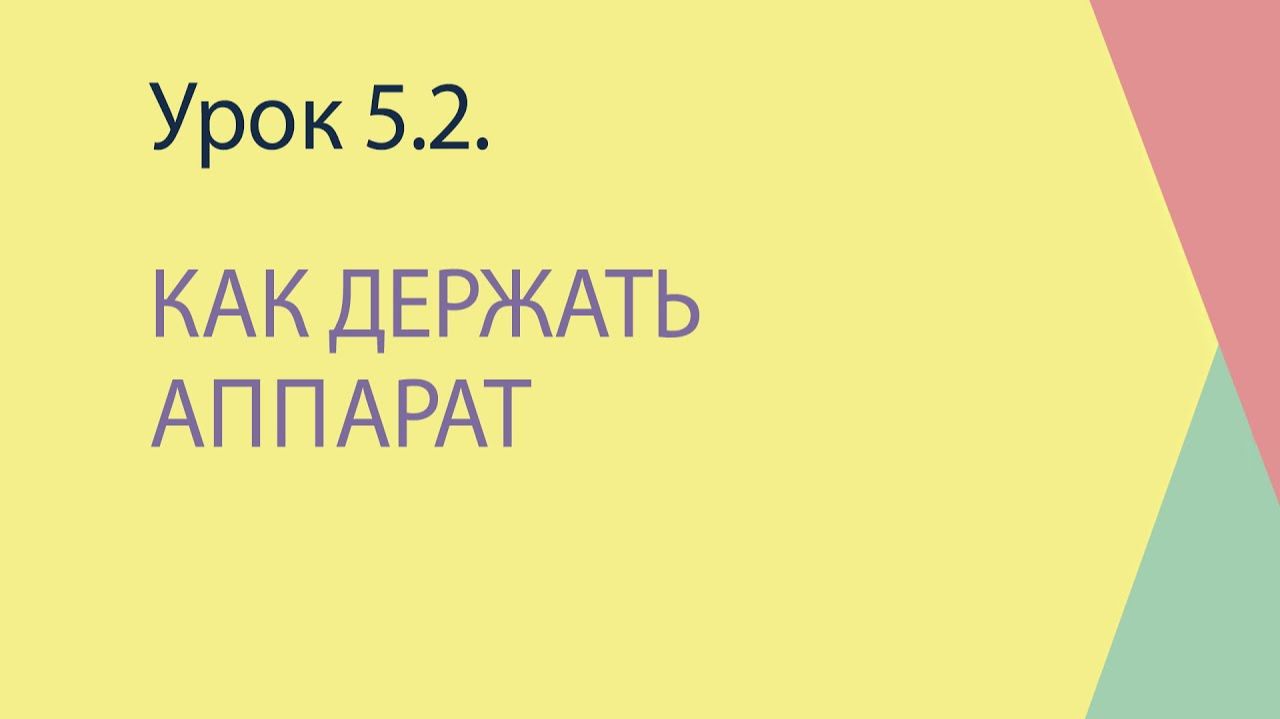 5.2 Как держать аппарат